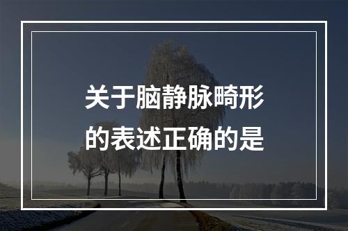 关于脑静脉畸形的表述正确的是