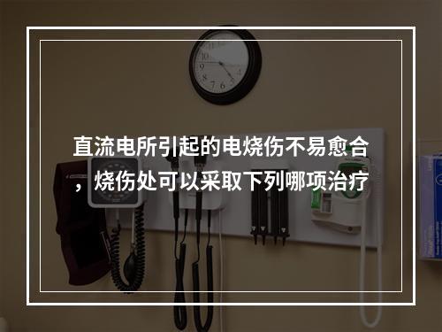 直流电所引起的电烧伤不易愈合，烧伤处可以采取下列哪项治疗