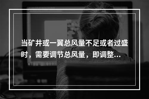 当矿井或一翼总风量不足或者过盛时，需要调节总风量，即调整主要