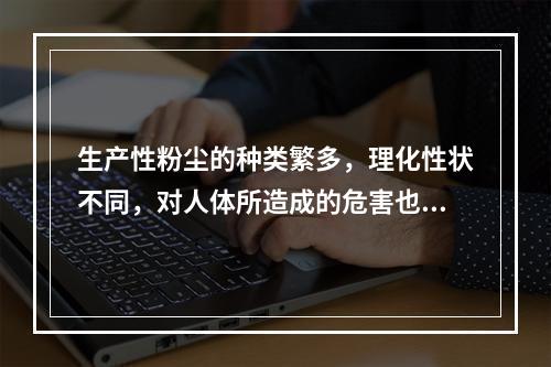 生产性粉尘的种类繁多，理化性状不同，对人体所造成的危害也是多