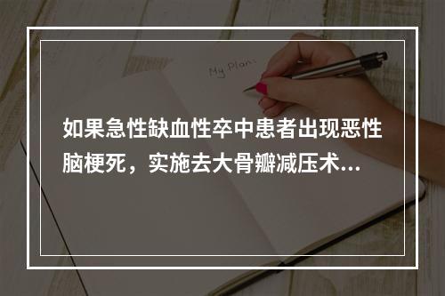 如果急性缺血性卒中患者出现恶性脑梗死，实施去大骨瓣减压术的时