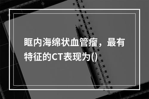 眶内海绵状血管瘤，最有特征的CT表现为()