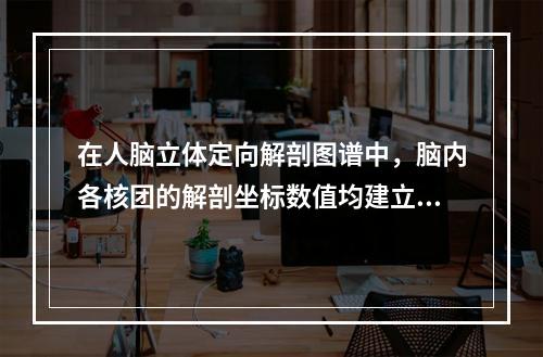 在人脑立体定向解剖图谱中，脑内各核团的解剖坐标数值均建立在笛