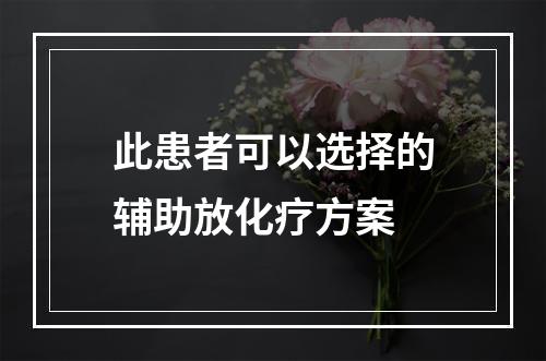 此患者可以选择的辅助放化疗方案