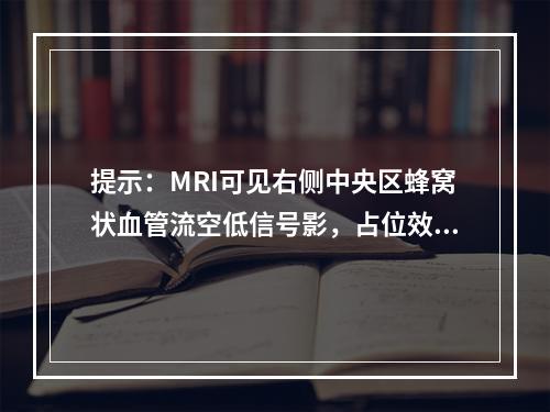 提示：MRI可见右侧中央区蜂窝状血管流空低信号影，占位效应不