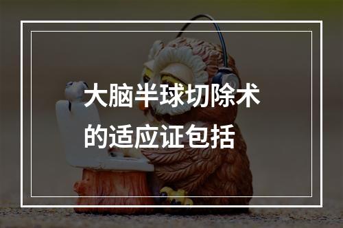 大脑半球切除术的适应证包括