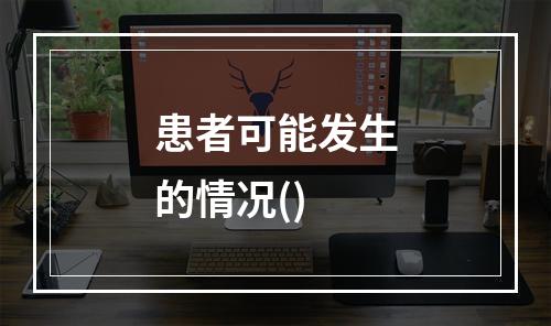 患者可能发生的情况()