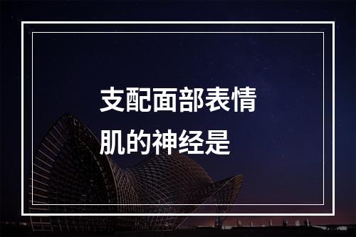 支配面部表情肌的神经是