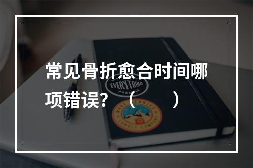 常见骨折愈合时间哪项错误？（　　）