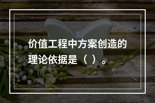 价值工程中方案创造的理论依据是（  ）。