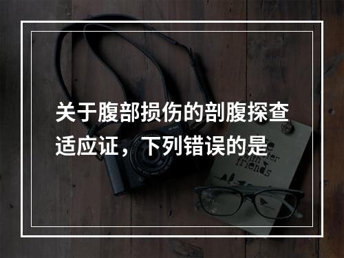 关于腹部损伤的剖腹探查适应证，下列错误的是