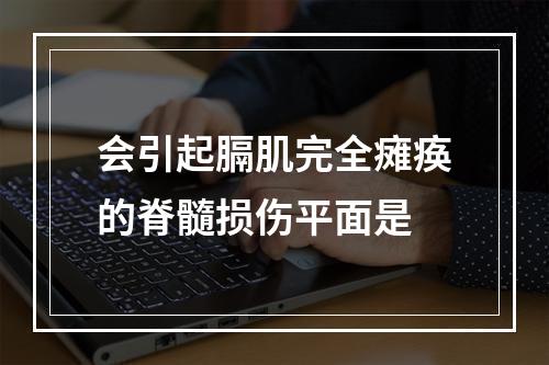 会引起膈肌完全瘫痪的脊髓损伤平面是