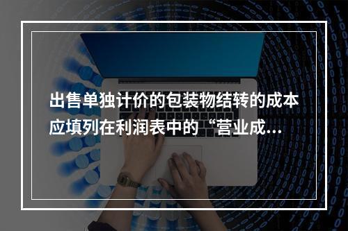 出售单独计价的包装物结转的成本应填列在利润表中的“营业成本”