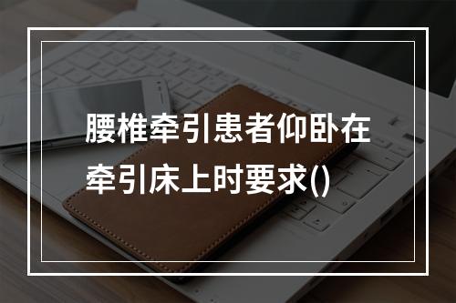 腰椎牵引患者仰卧在牵引床上时要求()