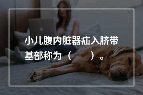 小儿腹内脏器疝入脐带基部称为（　　）。