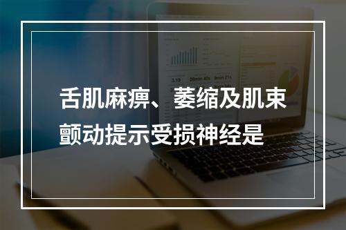 舌肌麻痹、萎缩及肌束颤动提示受损神经是