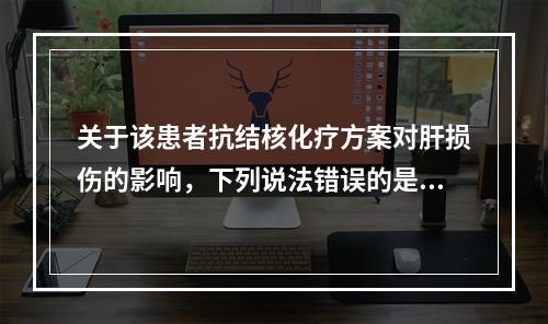 关于该患者抗结核化疗方案对肝损伤的影响，下列说法错误的是()