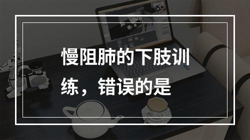 慢阻肺的下肢训练，错误的是