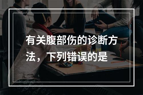 有关腹部伤的诊断方法，下列错误的是