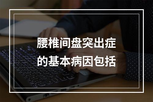 腰椎间盘突出症的基本病因包括