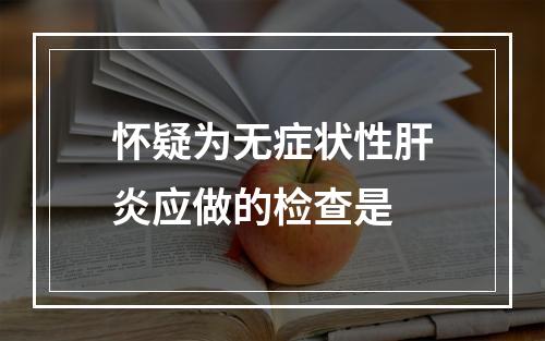 怀疑为无症状性肝炎应做的检查是