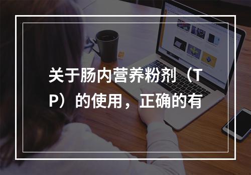 关于肠内营养粉剂（TP）的使用，正确的有