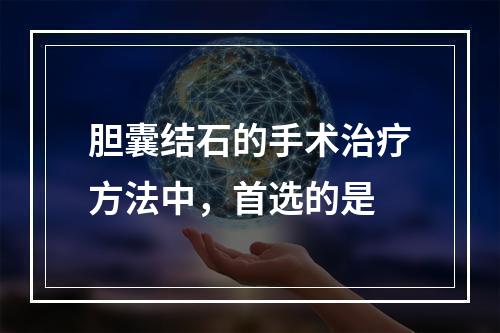 胆囊结石的手术治疗方法中，首选的是