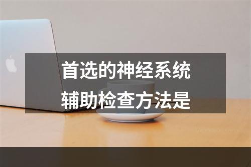 首选的神经系统辅助检查方法是