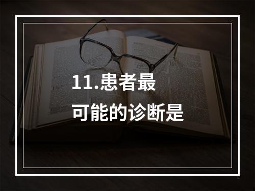 11.患者最可能的诊断是