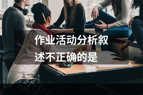 作业活动分析叙述不正确的是