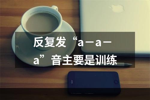 反复发“a－a－a”音主要是训练