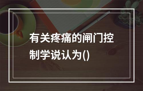 有关疼痛的闸门控制学说认为()