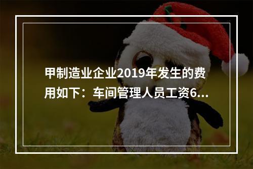 甲制造业企业2019年发生的费用如下：车间管理人员工资60万