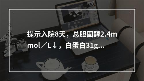 提示入院8天，总胆固醇2.4mmol／L↓，白蛋白31g/L