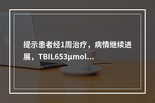 提示患者经1周治疗，病情继续进展，TBIL653μmol／L