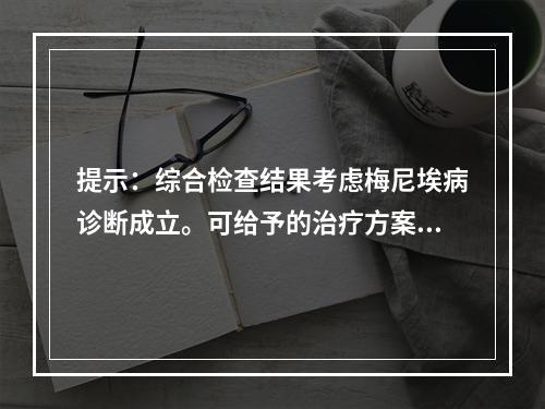 提示：综合检查结果考虑梅尼埃病诊断成立。可给予的治疗方案是