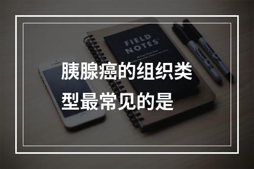 胰腺癌的组织类型最常见的是