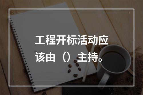 工程开标活动应该由（）主持。