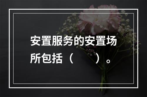 安置服务的安置场所包括（　　）。