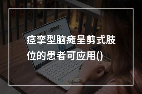 痉挛型脑瘫呈剪式肢位的患者可应用()