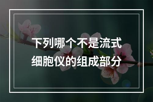 下列哪个不是流式细胞仪的组成部分