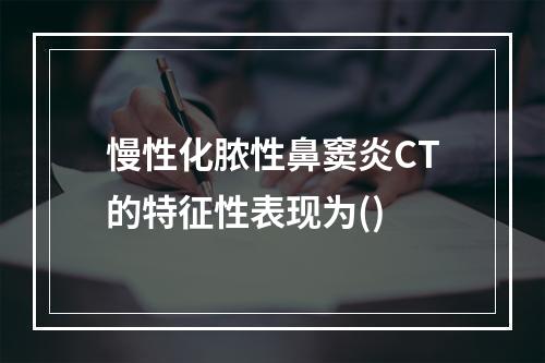 慢性化脓性鼻窦炎CT的特征性表现为()