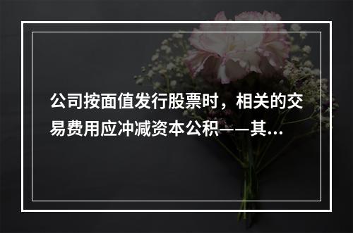 公司按面值发行股票时，相关的交易费用应冲减资本公积——其他资