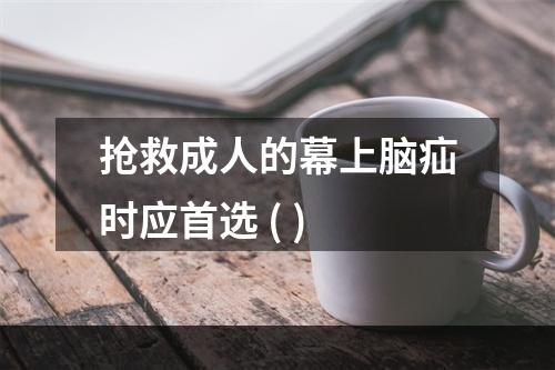 抢救成人的幕上脑疝时应首选 ( )