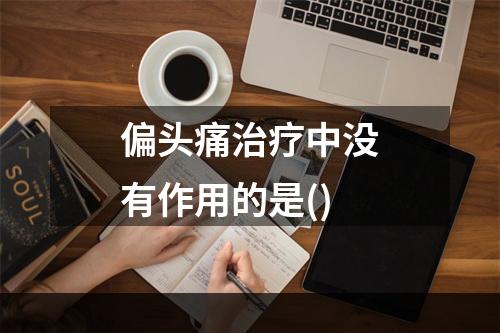 偏头痛治疗中没有作用的是()