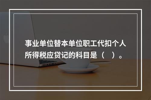 事业单位替本单位职工代扣个人所得税应贷记的科目是（　）。