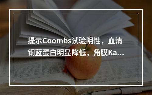 提示Coombs试验阴性，血清铜蓝蛋白明显降低，角膜Kays