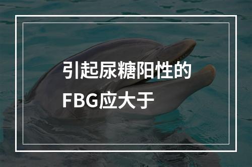 引起尿糖阳性的FBG应大于