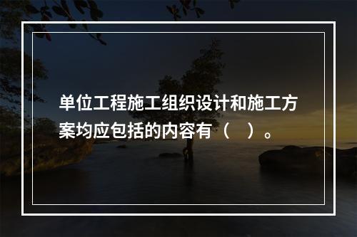 单位工程施工组织设计和施工方案均应包括的内容有（　）。