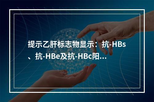 提示乙肝标志物显示：抗-HBs、抗-HBe及抗-HBc阳性，